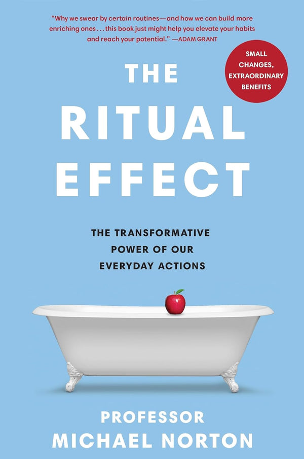 The Ritual Effect: The Transformative Power of Our Everyday Actions by Michael Norton