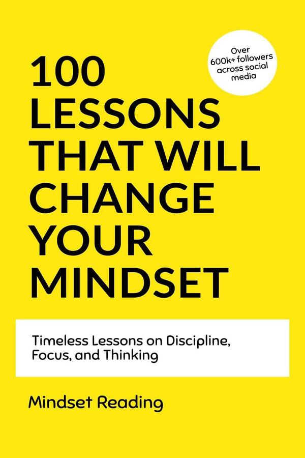 100 Lessons That Will Change Your Mindset: Timeless Lessons on Discipline, Focus, and Thinking by Mindset Reading