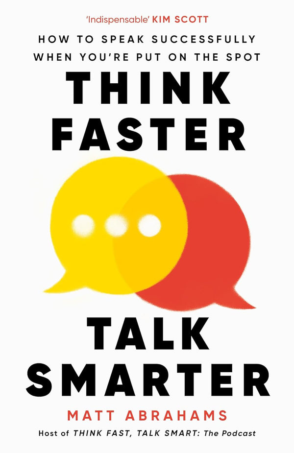 Think Faster, Talk Smarter: How to Speak Successfully When You're Put on the Spot by Matt Abrahams