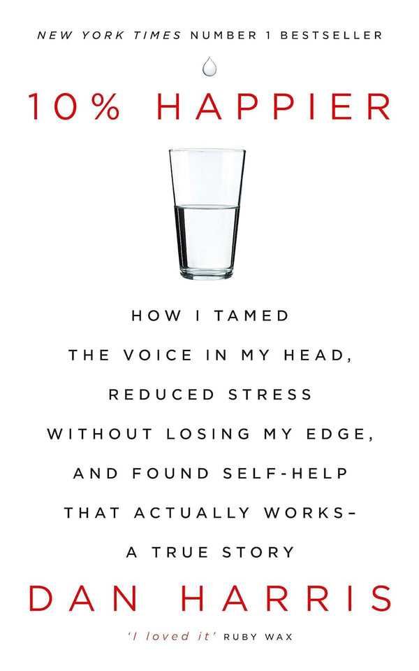 10% HAPPIER: HOW I TAMED THE VOICE IN MY HEAD, REDUCED STRESS WITHOUT LOSING MY EDGE, AND FOUND SELF by Dan Harris