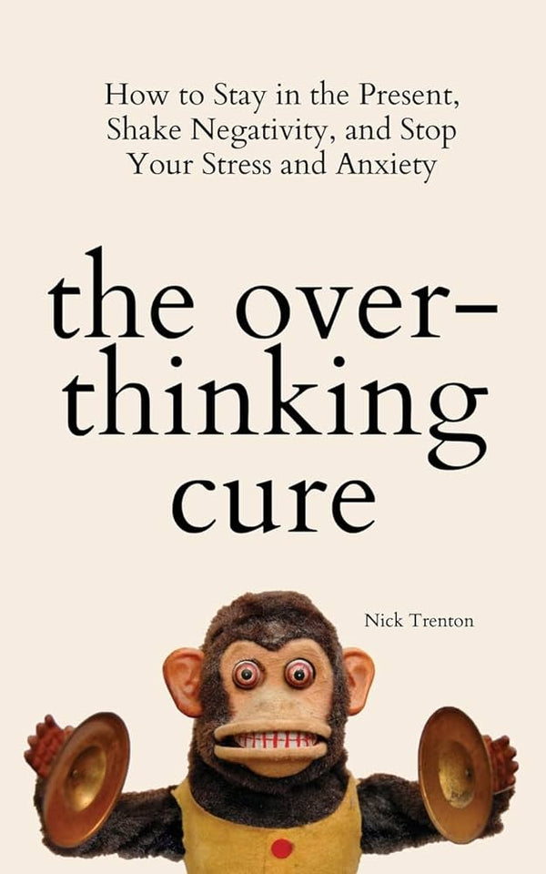 The Overthinking Cure: How to Stay in the Present, Shake Negativity, and Stop Your Stress and Anxiety Book by Nick Trenton