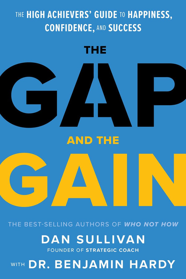 The Gap and the Gain: The High Achievers' Guide to Happiness, Confidence, and Success by Dan Sullivan