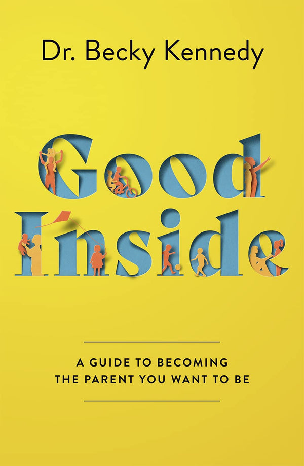 Good Inside: A Guide to Becoming the Parent You Want to Be by Dr. Becky Kennedy