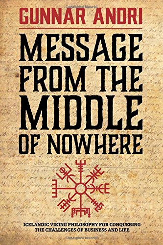 Message From The Middle Of Nowhere: Icelandic viking philosophy for conquering the challenges of business and life by Gunnar Andri Thorisson