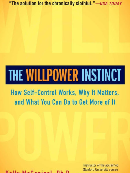 The Willpower Instinct: How Self-Control Works, Why It Matters, and What You Can Do to Get More of It by Kelly McGonigal