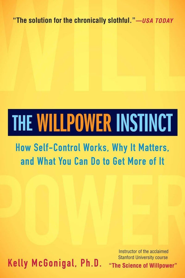 The Willpower Instinct: How Self-Control Works, Why It Matters, and What You Can Do to Get More of It by Kelly McGonigal