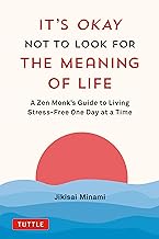 It's Okay Not to Look for the Meaning of Life: A Zen Monk's Guide to Living Stress-Free One Day at a Time by Jikisai Minami