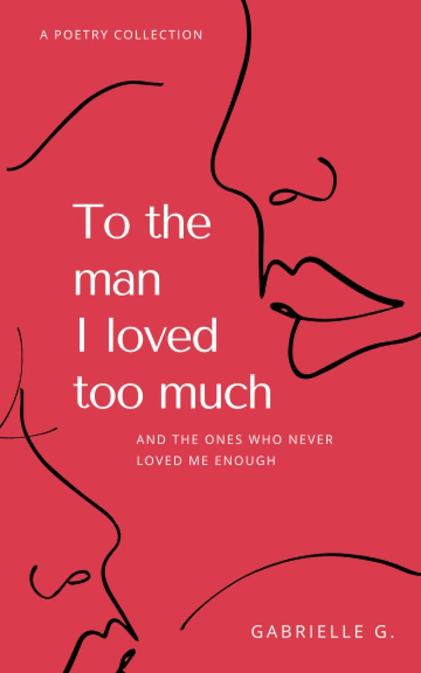 To the man I loved too much: and the ones who didn't love me enough by Gabrielle G