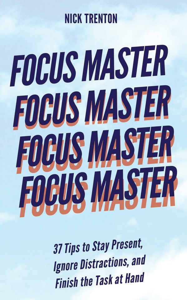 Focus Master: 37 Tips to Stay Present, Ignore Distractions, and Finish the Task at Hand  Nick Trenton