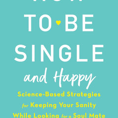 How to Be Single and Happy: Science-Based Strategies for Keeping Your Sanity While Looking for a Soul Mate by Jennifer Taitz