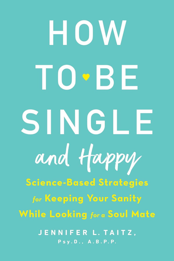 How to Be Single and Happy: Science-Based Strategies for Keeping Your Sanity While Looking for a Soul Mate by Jennifer Taitz