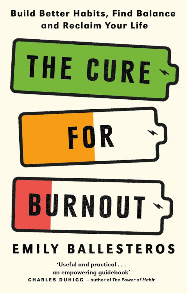 The Cure For Burnout: Build Better Habits, Find Balance and Reclaim Your Life by Emily Ballesteros