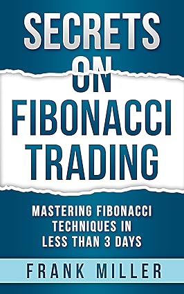 Secrets on Fibonacci Trading: Mastering Fibonacci Techniques In Less Than 3 Days Book by Frank Miller