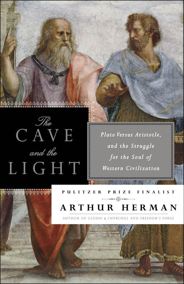 The Cave and the Light: Plato Versus Aristotle, and the Struggle for the Soul of Western Civilization by Arthur Herman