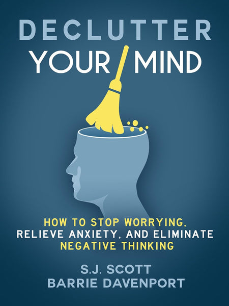 Declutter Your Mind: How to Stop Worrying, Relieve Anxiety, and Eliminate Negative Thinking by S.J. Scott and Barrie Davenport