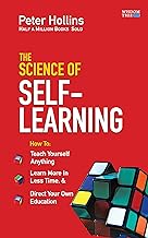 The Science of Self-Learning: Teach Yourself Anything, Learn More in Less Time and Direct Your Own Education by Peter Hollins