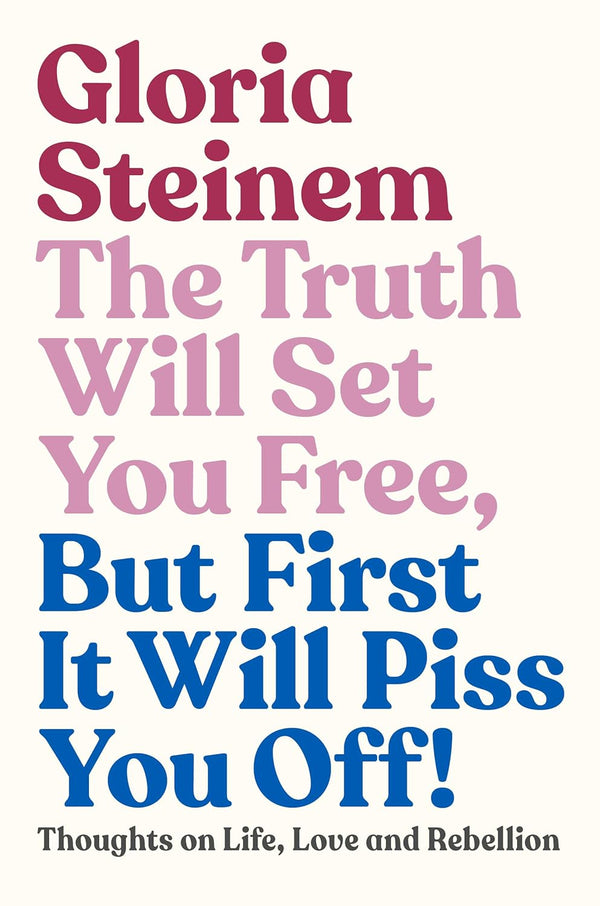 The Truth Will Set You Free, But First It Will Piss You Off by Gloria Steinem