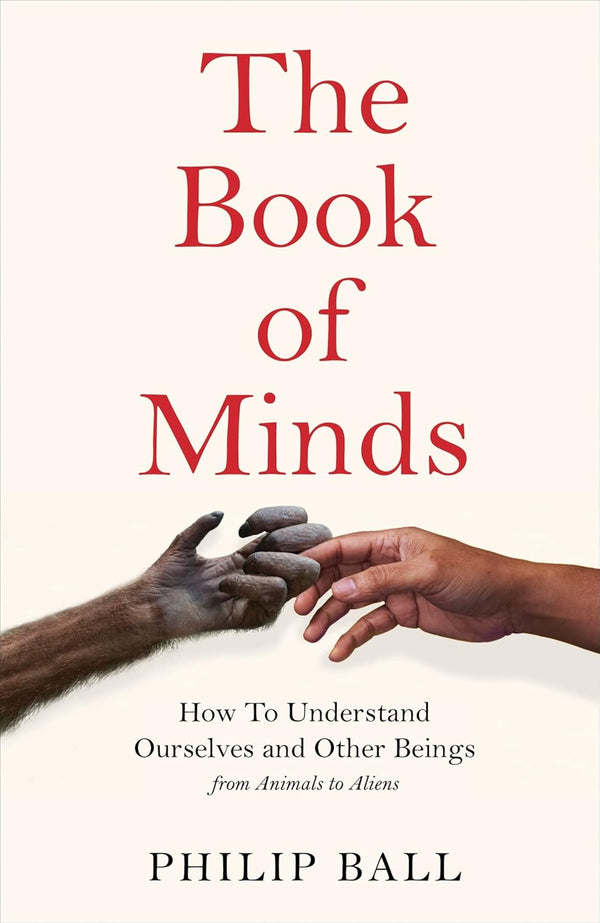 The Book of Minds: How to Understand Ourselves and Other Beings, From Animals to Aliens by Philip Ball