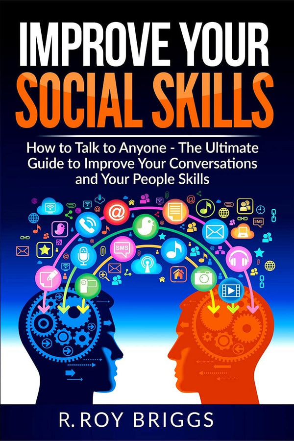 Improve Your Social Skills : How To Talk To Anyone, Manage Shyness, Increase Your Self Confidence And Make Friends - The Ultimate Guide To Improve Your Conversations And Your People Skills by R. R. Briggs