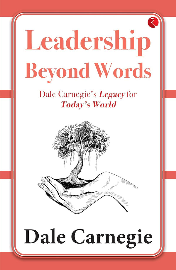 Leadership Beyond Words: Dale Carnegie’s Legacy for Today’s World by Dale Carnegie