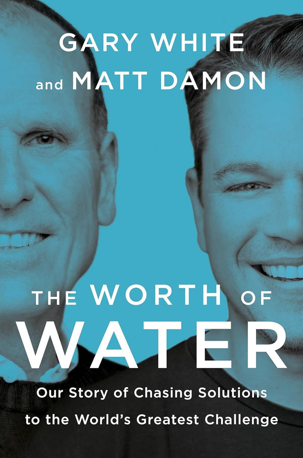 The Worth of Water: Our Story of Chasing Solutions to the World's Greatest Challenge Hardcover – Import, 30 April 2022 by Gary White (Author), Matt Damon (Author)