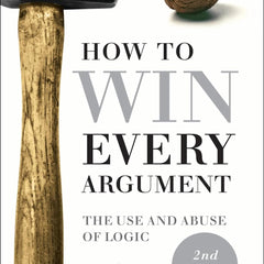 How to Win Every Argument: The Use and Abuse of Logic by Madsen Pirie