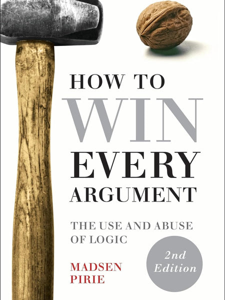 How to Win Every Argument: The Use and Abuse of Logic by Madsen Pirie