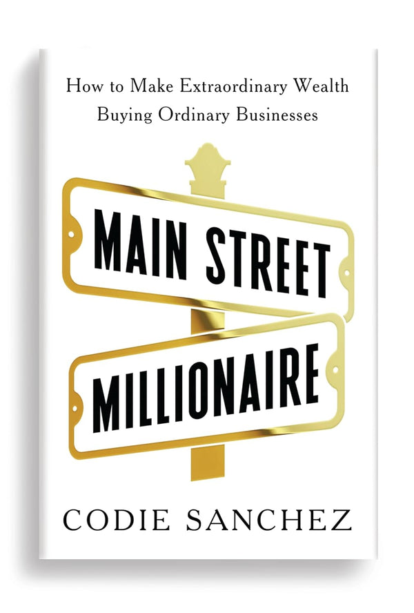 Main Street Millionaire: How to Make Extraordinary Wealth Buying Ordinary Businesses by Codie Sanchez