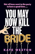 You May Now Kill the Bride: A hilarious, deliciously dark thriller about friendship, hen parties and murder by Kate Weston