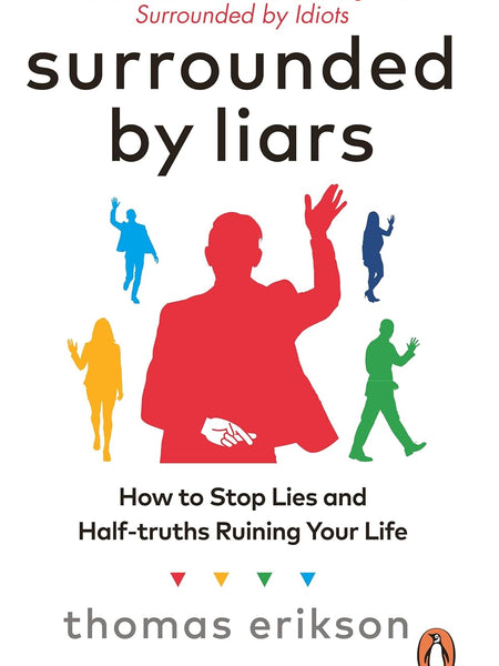 Surrounded by Liars: How to Stop Lies and Half-truths Ruining Your Life by Thomas Erikson