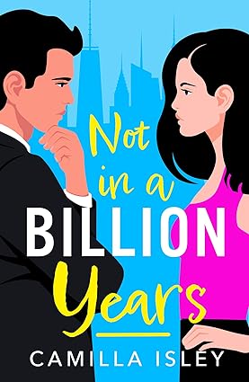 Not In A Billion Years: A BRAND NEW Hilarious, Enemies-to-lovers Romantic Comedy from Camilla Isley for 2023 Book by Camilla Isley