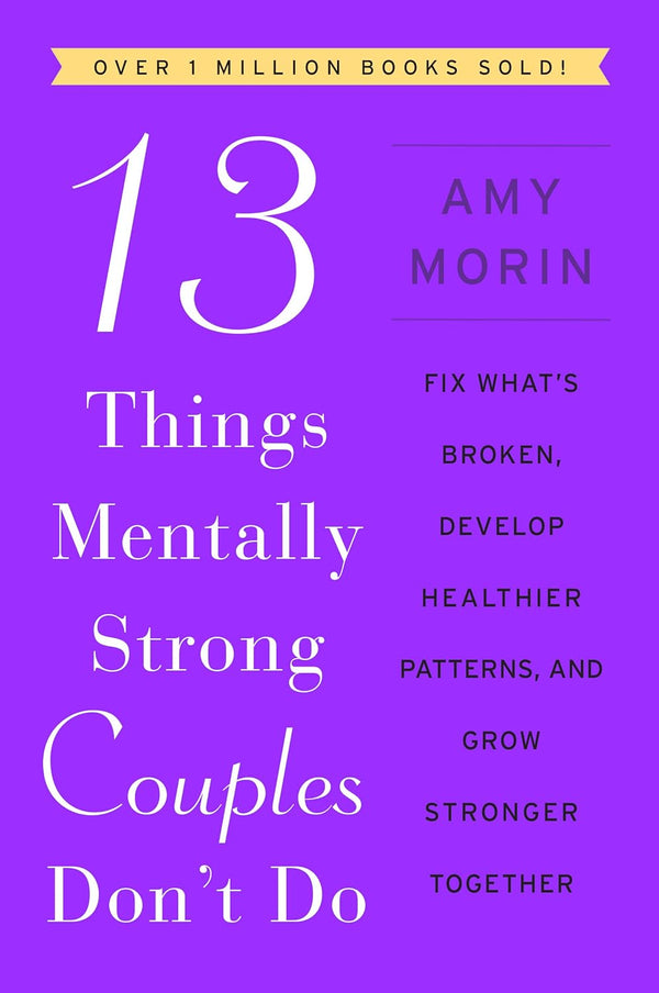 13 Things Mentally Strong Couples Don't Do: Fix What's Broken, Develop Healthier Patterns, and Grow Stronger Together by Amy Morin