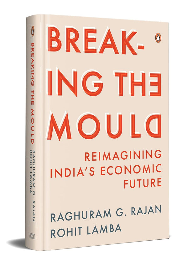 Breaking the Mould: Reimagining India's Economic Future by Rajan G Raghuram and Rohit Lamba