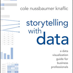 Storytelling With Data: A Data Visualization Guide For Business Professionals by Cole Nussbaumer Knaflic