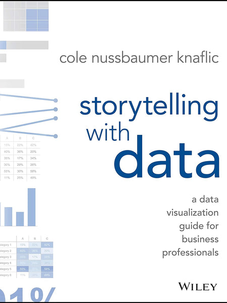 Storytelling With Data: A Data Visualization Guide For Business Professionals by Cole Nussbaumer Knaflic