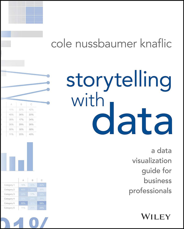 Storytelling With Data: A Data Visualization Guide For Business Professionals by Cole Nussbaumer Knaflic