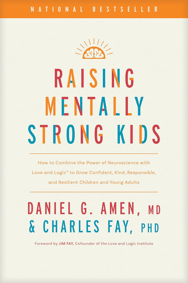 Raising Mentally Strong Kids: How to Combine the Power of Neuroscience With Love and Logic to Grow Confident, Kind, Responsible, and Resilient Children and Young Adults by MD Daniel G. Amen, Charles Fay PhD, et al.