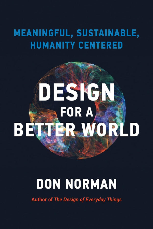 Design for a Better World: Meaningful, Sustainable, Humanity Centered Design for a Better World: Meaningful, Sustainable, Humanity Centered by Donald A. Norman