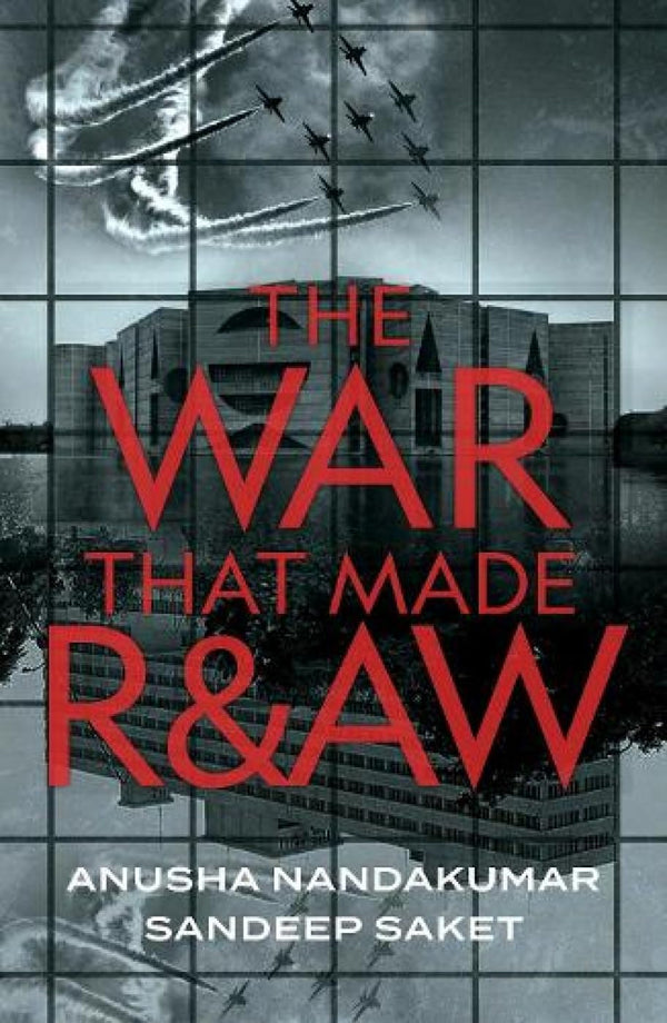 The War That Made R&AW by Anusha Nandakumar and Sandeep Saket