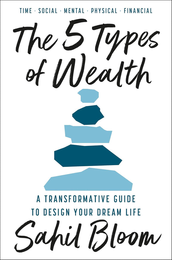 The 5 Types of Wealth : A Transformative Guide to Design Your Dream Life by Sahil Bloom