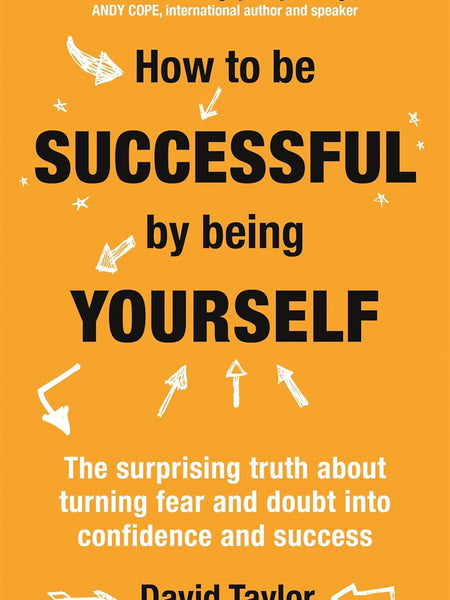 HOW TO BE SUCCESSFUL BY BEING YOURSELF by David Taylor