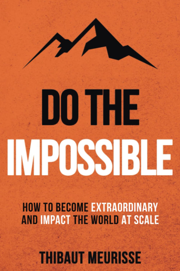 Do The Impossible : How to Become Extraordinary and Impact the World at Scale (Becoming Extraordinary Book 1) by Thibaut Meurisse and Kerry J Donovan