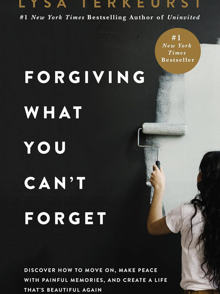 Forgiving What You Can't Forget: Discover How to Move On, Make Peace with Painful Memories, and Create a Life That's Beautiful by Lysa TerKeurst