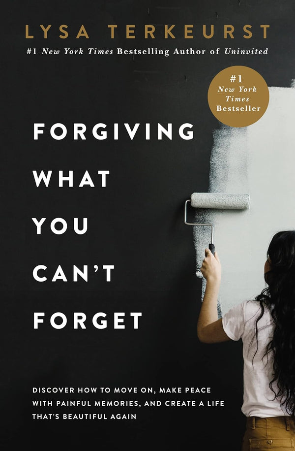 Forgiving What You Can't Forget: Discover How to Move On, Make Peace with Painful Memories, and Create a Life That's Beautiful by Lysa TerKeurst