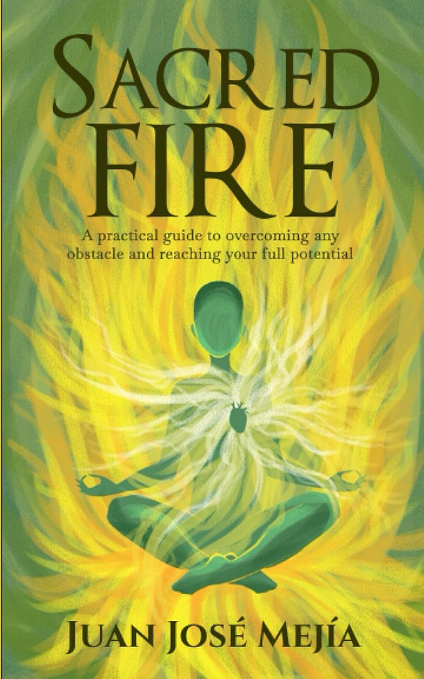 Sacred Fire: A practical guide to overcoming any obstacle and reaching your full potential by Juan Jos Meja