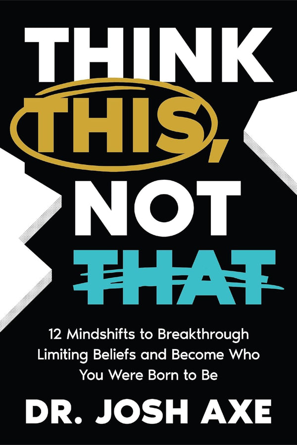 Think This, Not That: 12 Mindshifts to Breakthrough Limiting Beliefs and Become Who You Were Born to Be by Dr. Josh Axe