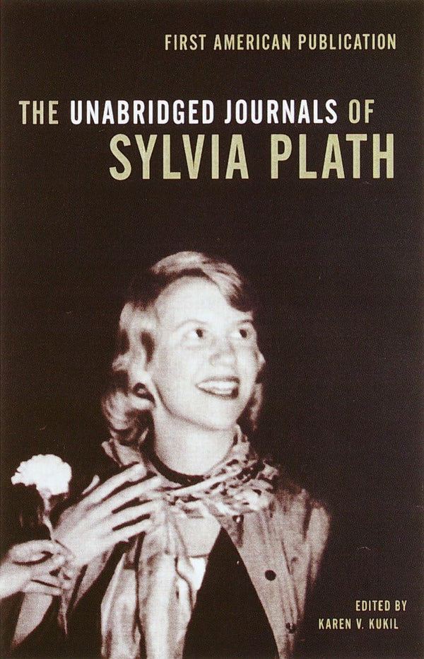 The Unabridged Journals of Sylvia Plath: Transcripts from the Original Manuscripts at Smith College by Sylvia Plath and Karen V. Kukil