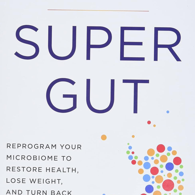 Super Gut  Reprogram Your Microbiome to Restore Health, Lose Weight, and Turn Back the Clock by William Davis M.D.
