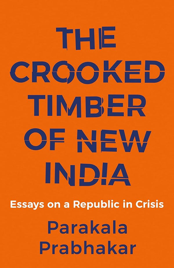 The Crooked Timber of New India: Essays on a Republic in Crisis by Parakala Prabhakar