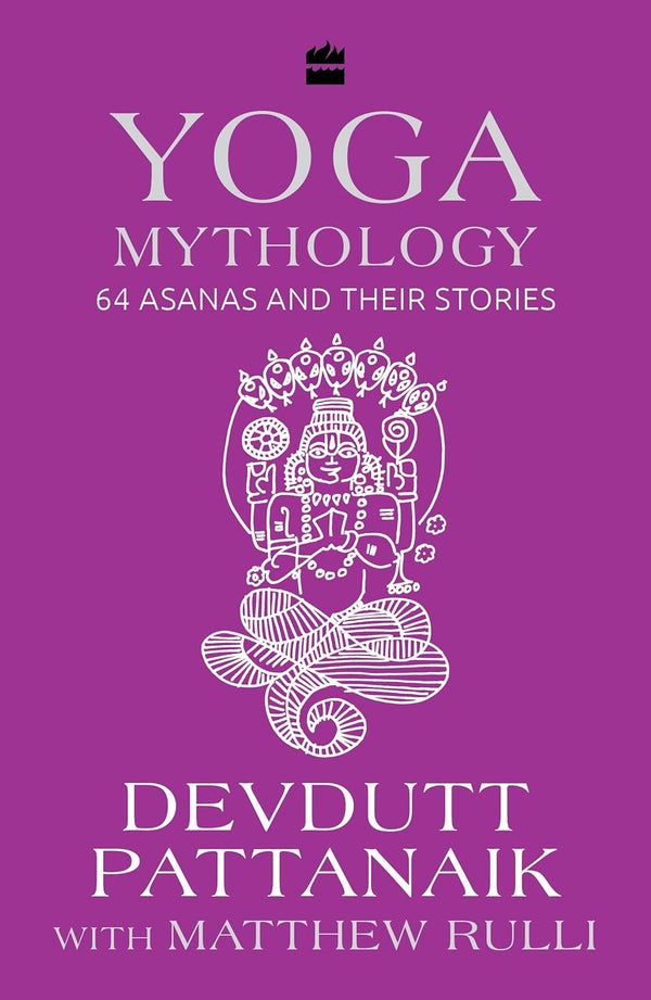 Yoga Mythology: 64 Asanas and Their Stories by Devdutt Pattanaik and Matthew Rulli